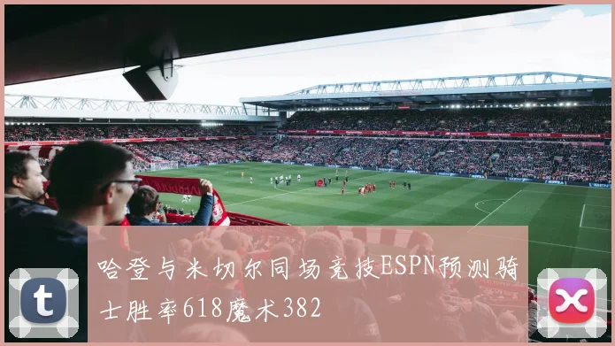 哈登与米切尔同场竞技ESPN预测骑士胜率618魔术382