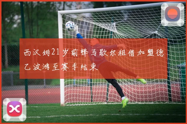 西汉姆21岁前锋马歇尔租借加盟德乙波鸿至赛季结束