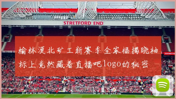 榆林漠北矿工新赛季全家福揭晓袖标上竟然藏着直播吧logo的秘密