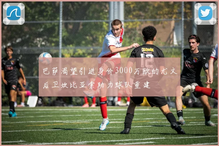 巴萨渴望引进身价3000万欧的尤文后卫坎比亚索助力球队重建