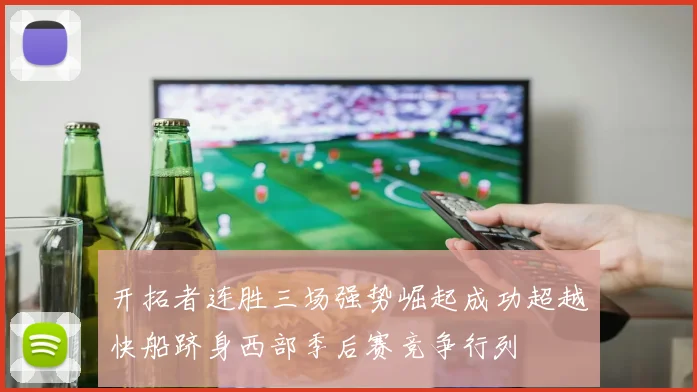 开拓者连胜三场强势崛起成功超越快船跻身西部季后赛竞争行列