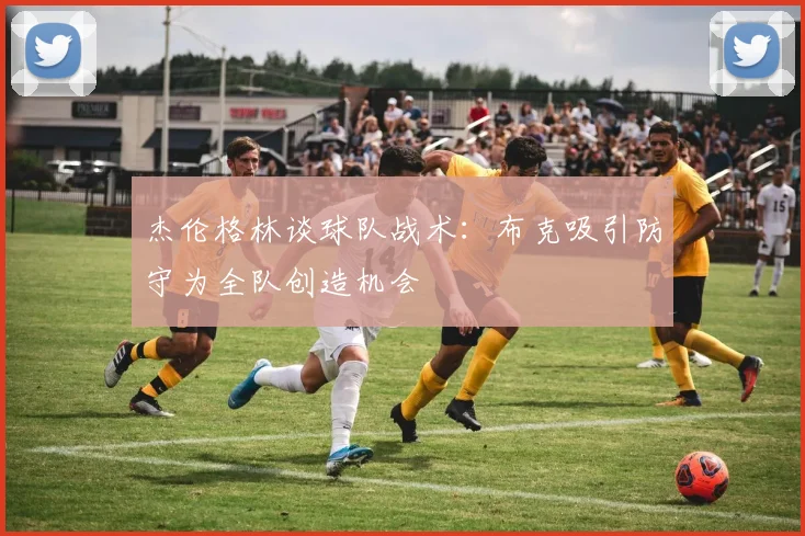 杰伦格林谈球队战术：布克吸引防守为全队创造机会