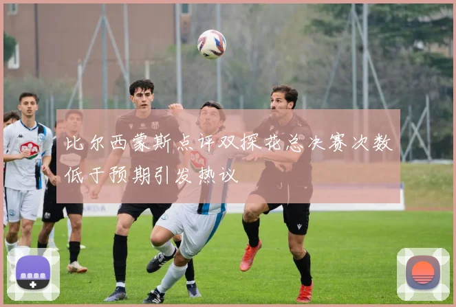 比尔西蒙斯点评双探花总决赛次数低于预期引发热议
