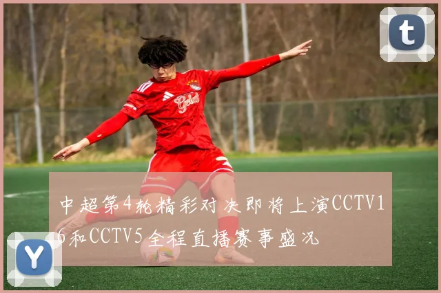 中超第4轮精彩对决即将上演CCTV16和CCTV5全程直播赛事盛况
