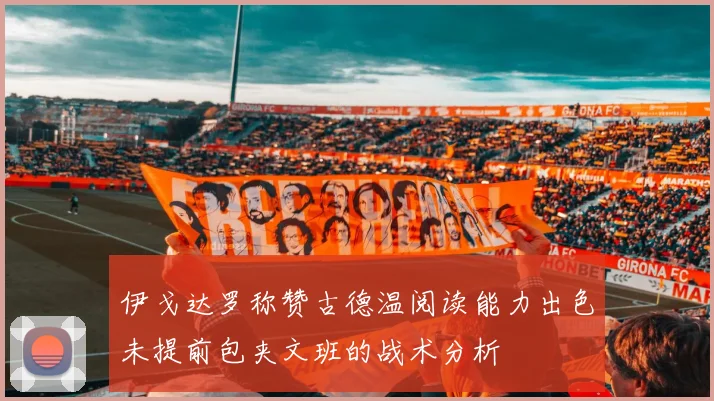 伊戈达罗称赞古德温阅读能力出色未提前包夹文班的战术分析