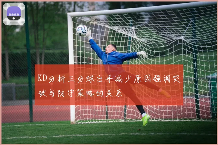 KD分析三分球出手减少原因强调突破与防守策略的关系