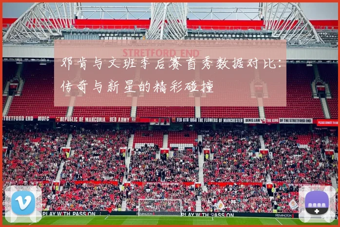 邓肯与文班季后赛首秀数据对比：传奇与新星的精彩碰撞