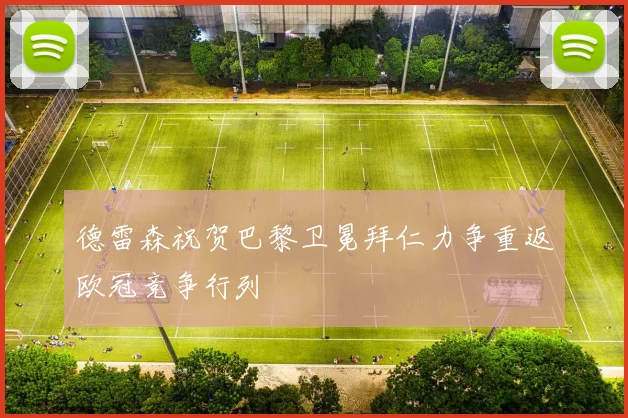 德雷森祝贺巴黎卫冕拜仁力争重返欧冠竞争行列