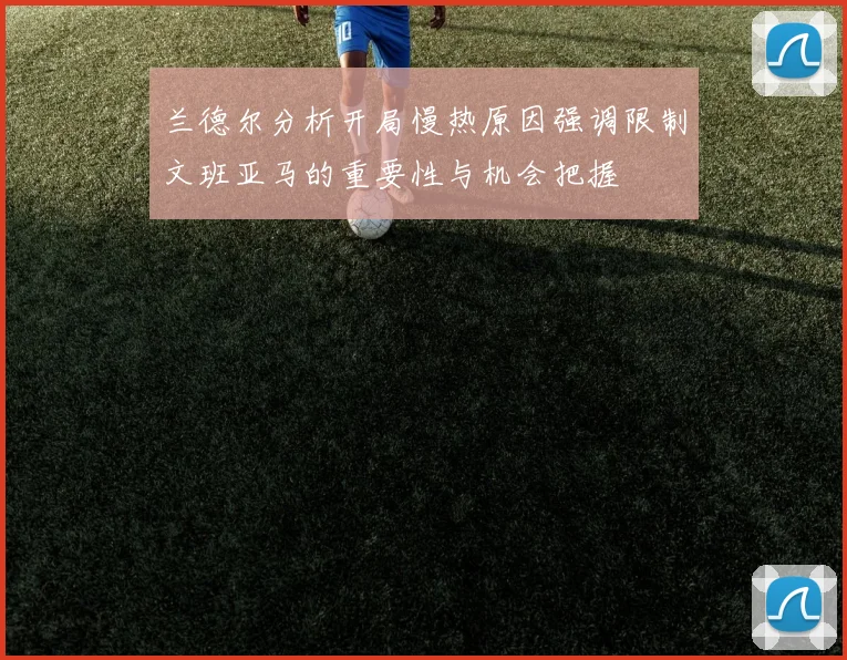 兰德尔分析开局慢热原因强调限制文班亚马的重要性与机会把握