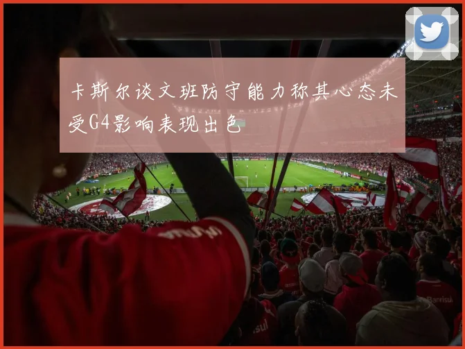 卡斯尔谈文班防守能力称其心态未受G4影响表现出色
