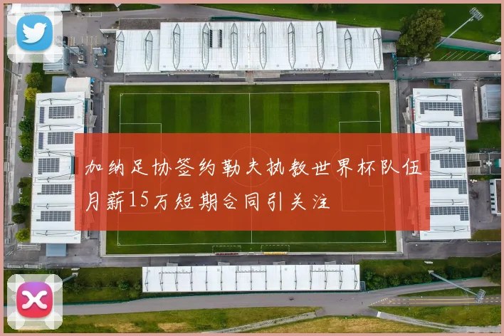 加纳足协签约勒夫执教世界杯队伍月薪15万短期合同引关注