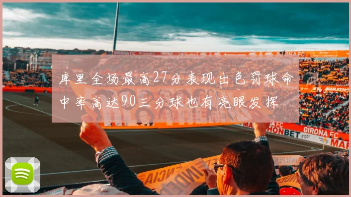 库里全场最高27分表现出色罚球命中率高达90三分球也有亮眼发挥