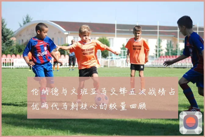 伦纳德与文班亚马交锋五次战绩占优两代马刺核心的较量回顾