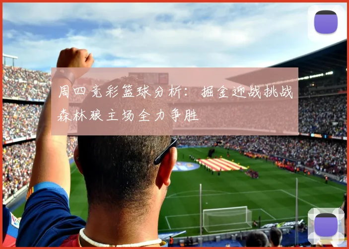 周四竞彩篮球分析：掘金迎战挑战森林狼主场全力争胜