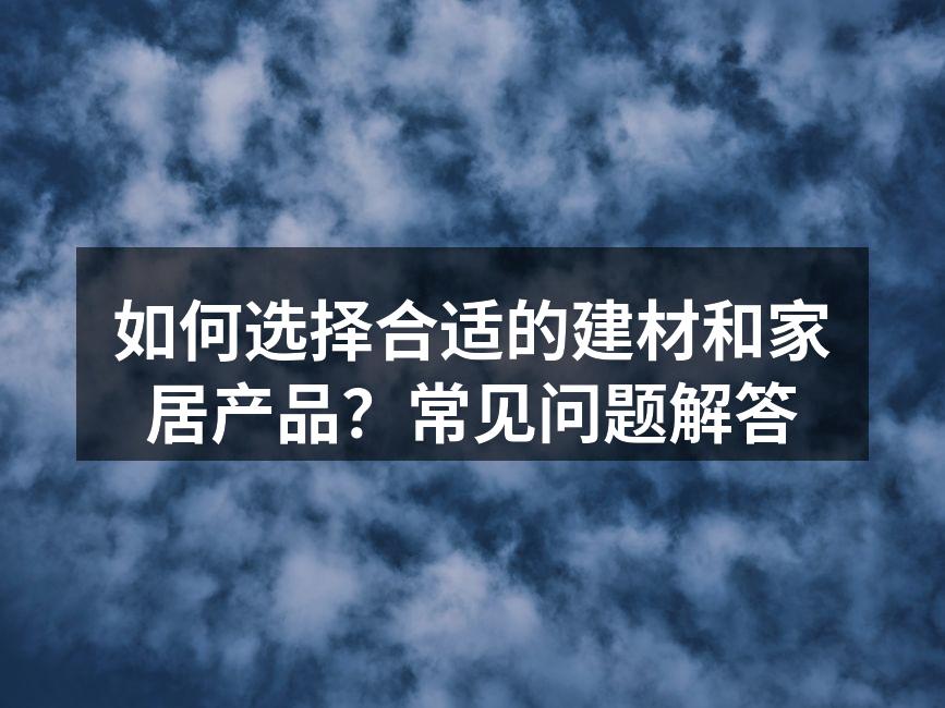 如何选择合适的建材和家居产品?常见问题解答