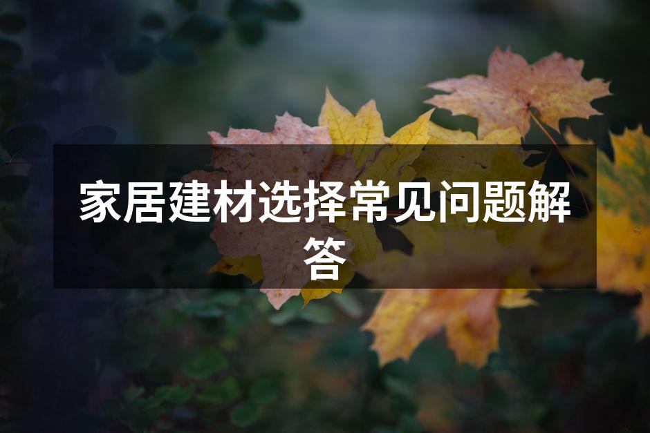 家居建材选择常见问题解答