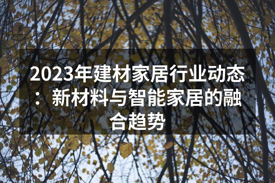 2023年建材家居行业动态:新材料与智能家居的融合趋势