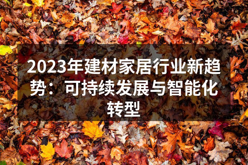 2023年建材家居行业新趋势:可持续发展与智能化转型