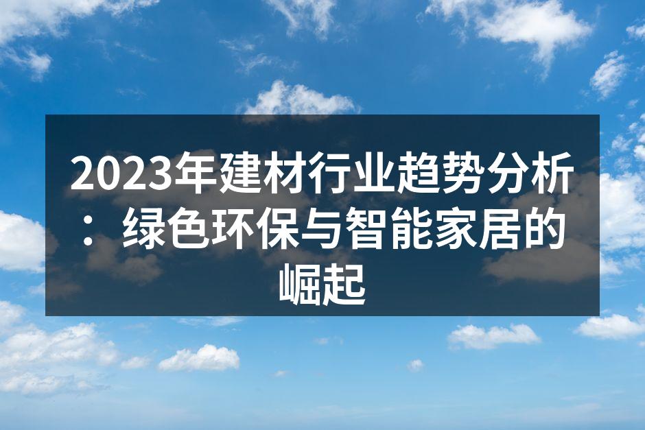2023年建材行业趋势分析:绿色环保与智能家居的崛起